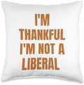 Thank God I’m Thankful I’m Not A Liberal Thanksgiving Throw Pillow by Unknown
