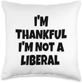 Thank God I’m Thankful I’m Not A Liberal Thanksgiving Throw Pillow by Unknown