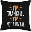 Thank God I’m Thankful I’m Not A Liberal Thanksgiving Throw Pillow by Unknown