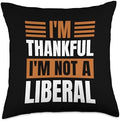 Thank God I’m Thankful I’m Not A Liberal Thanksgiving Throw Pillow by Unknown