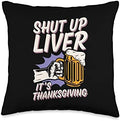 Shut Up Liver It's Thanksgiving Funny Beer Lover Throw Pillow by Unknown